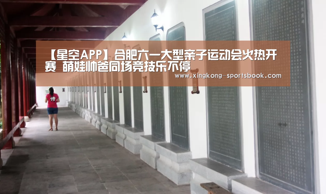 【星空APP】合肥六一大型亲子运动会火热开赛 萌娃帅爸同场竞技乐不停(图2) 星空体验